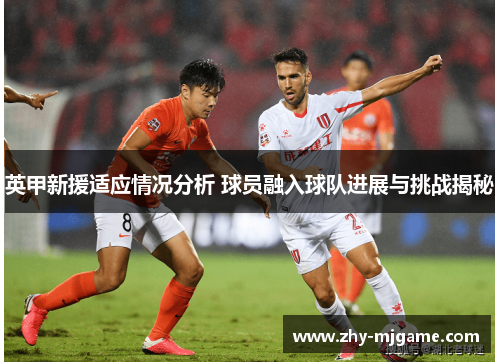 英甲新援适应情况分析 球员融入球队进展与挑战揭秘