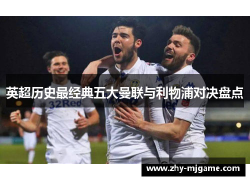 英超历史最经典五大曼联与利物浦对决盘点