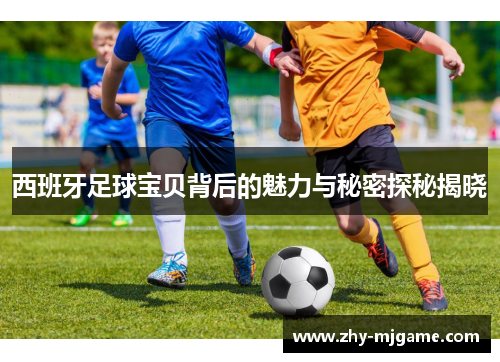 西班牙足球宝贝背后的魅力与秘密探秘揭晓