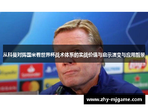 从科曼对阵国米看世界杯战术体系的实战价值与启示演变与应用前景