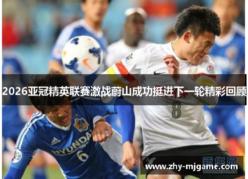 2026亚冠精英联赛激战蔚山成功挺进下一轮精彩回顾