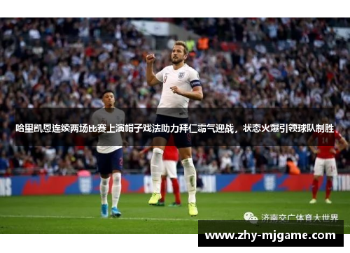 哈里凯恩连续两场比赛上演帽子戏法助力拜仁霸气迎战，状态火爆引领球队制胜
