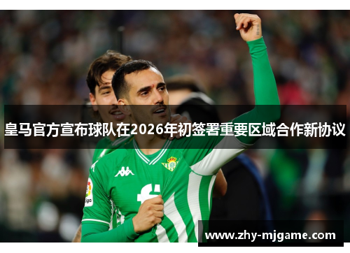 皇马官方宣布球队在2026年初签署重要区域合作新协议