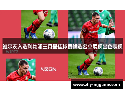 维尔茨入选利物浦三月最佳球员候选名单展现出色表现