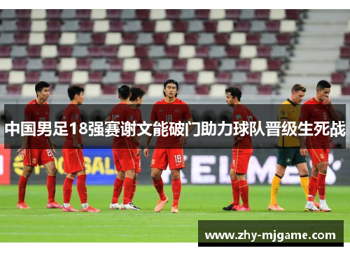 中国男足18强赛谢文能破门助力球队晋级生死战