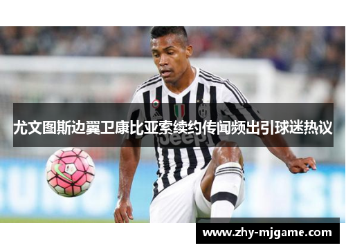 尤文图斯边翼卫康比亚索续约传闻频出引球迷热议
