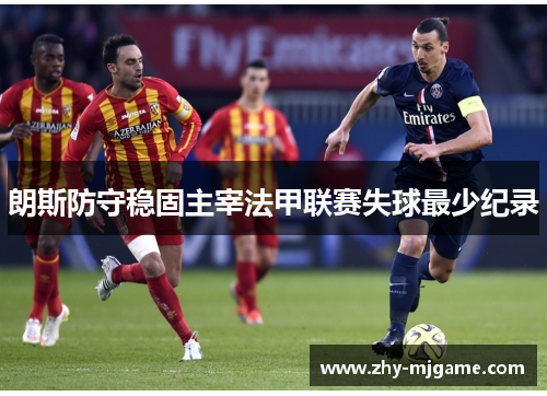 朗斯防守稳固主宰法甲联赛失球最少纪录