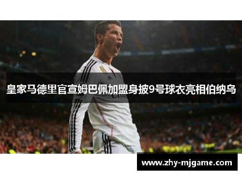 皇家马德里官宣姆巴佩加盟身披9号球衣亮相伯纳乌