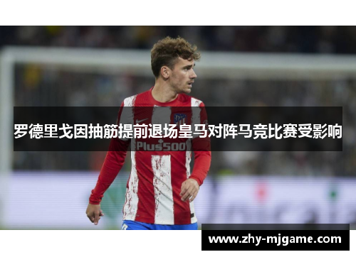 罗德里戈因抽筋提前退场皇马对阵马竞比赛受影响