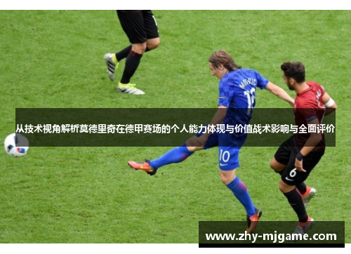 从技术视角解析莫德里奇在德甲赛场的个人能力体现与价值战术影响与全面评价