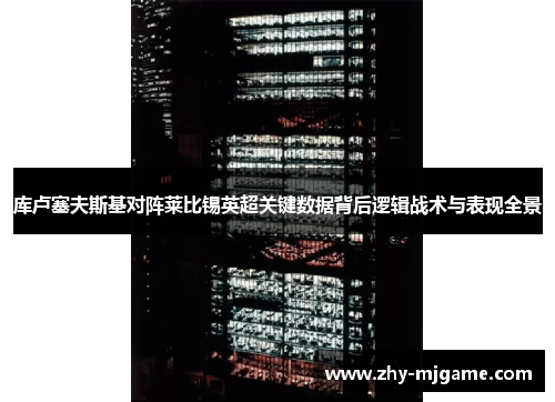 库卢塞夫斯基对阵莱比锡英超关键数据背后逻辑战术与表现全景