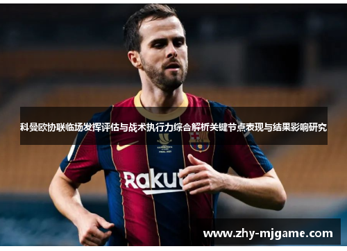 科曼欧协联临场发挥评估与战术执行力综合解析关键节点表现与结果影响研究