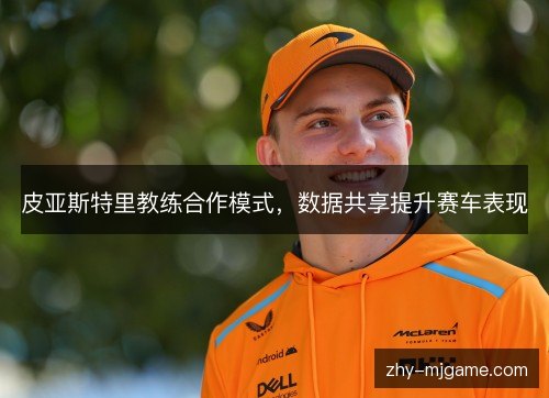 皮亚斯特里教练合作模式，数据共享提升赛车表现
