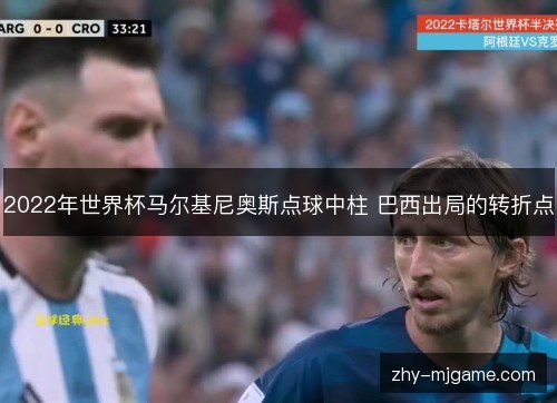 2022年世界杯马尔基尼奥斯点球中柱 巴西出局的转折点