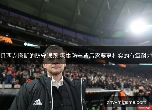 贝西克塔斯的防守课题 密集防守背后需要更扎实的有氧耐力